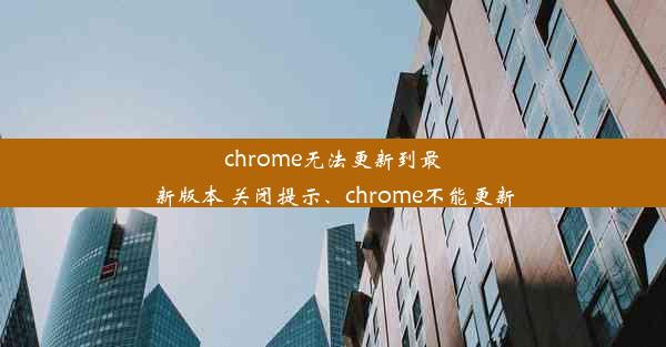 chrome无法更新到最新版本 关闭提示、chrome不能更新