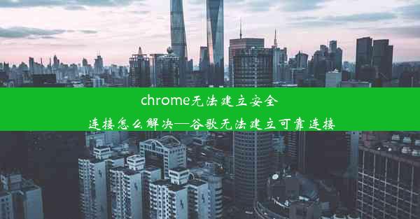 chrome无法建立安全连接怎么解决—谷歌无法建立可靠连接