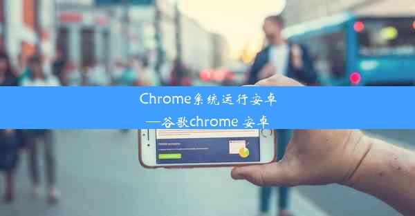 Chrome系统运行安卓—谷歌chrome 安卓