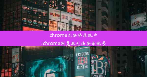 chrome无法登录账户;chrome浏览器无法登录账号