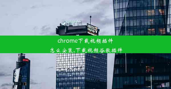 chrome下载视频插件怎么安装,下载视频谷歌插件