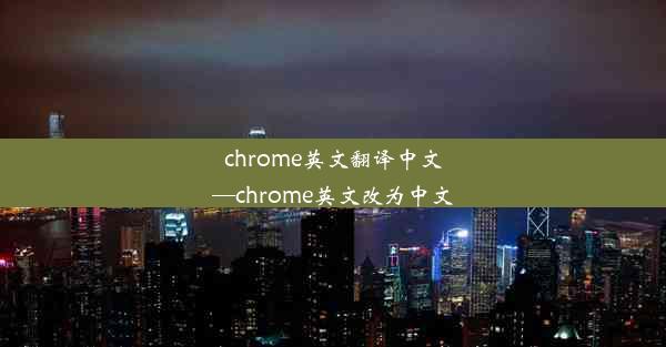 chrome英文翻译中文—chrome英文改为中文