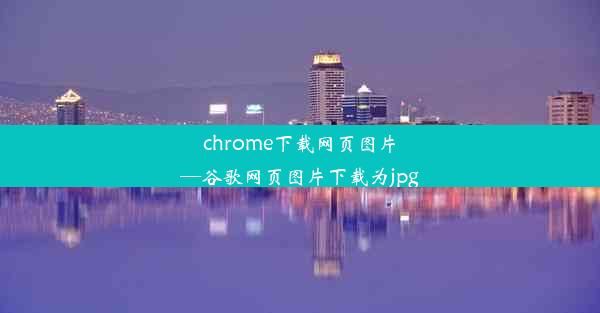 chrome下载网页图片—谷歌网页图片下载为jpg