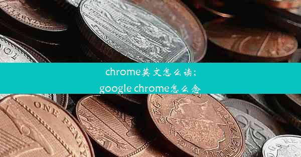 chrome英文怎么读;google chrome怎么念