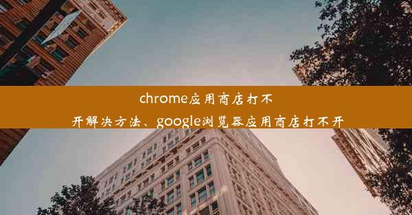 chrome应用商店打不开解决方法、google浏览器应用商店打不开