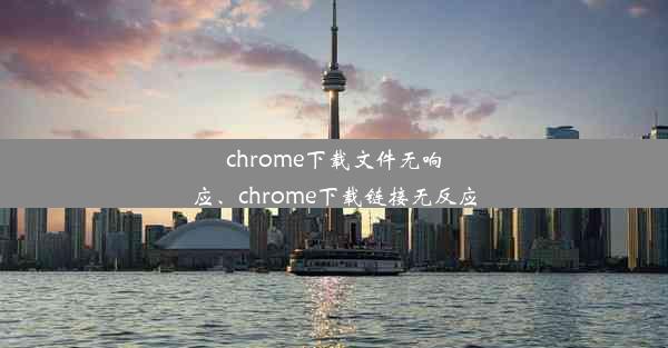 chrome下载文件无响应、chrome下载链接无反应