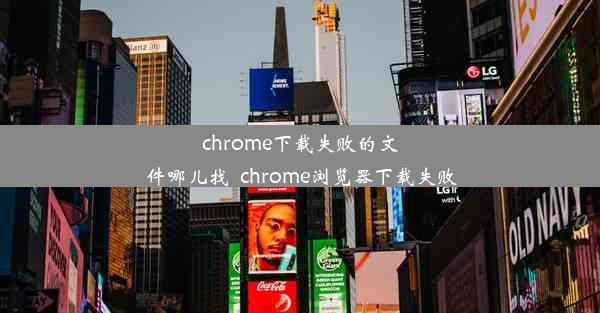 chrome下载失败的文件哪儿找_chrome浏览器下载失败