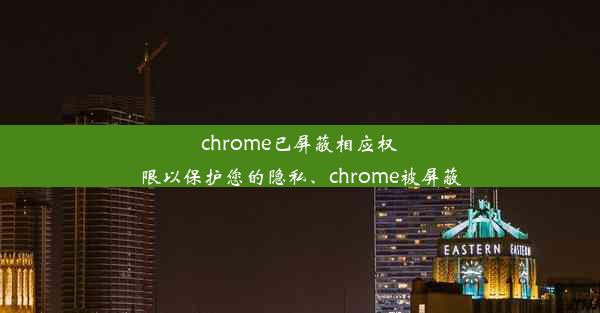 chrome已屏蔽相应权限以保护您的隐私、chrome被屏蔽