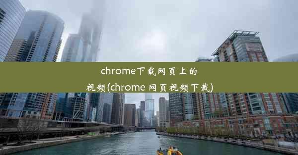 chrome下载网页上的视频(chrome 网页视频下载)