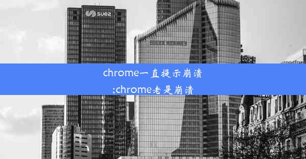 chrome一直提示崩溃;chrome老是崩溃