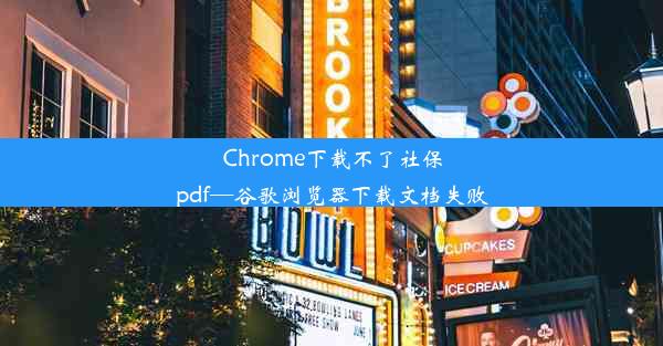 Chrome下载不了社保pdf—谷歌浏览器下载文档失败