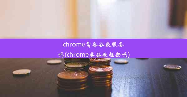 chrome需要谷歌服务吗(chrome要谷歌框架吗)