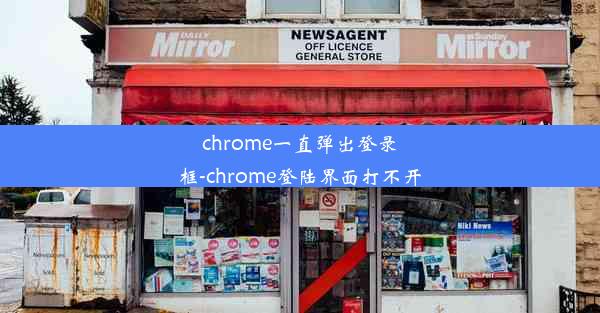 chrome一直弹出登录框-chrome登陆界面打不开