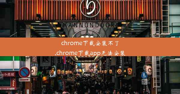 chrome下载安装不了,chrome下载app无法安装