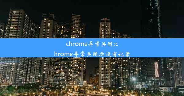 chrome异常关闭;chrome异常关闭后没有记录