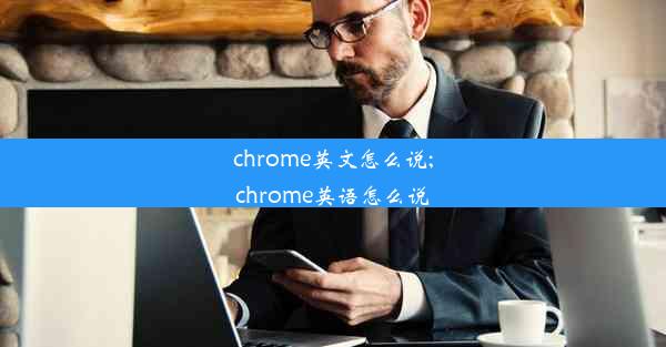 chrome英文怎么说;chrome英语怎么说