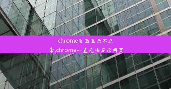 chrome页面显示不正常,chrome一直无法显示网页