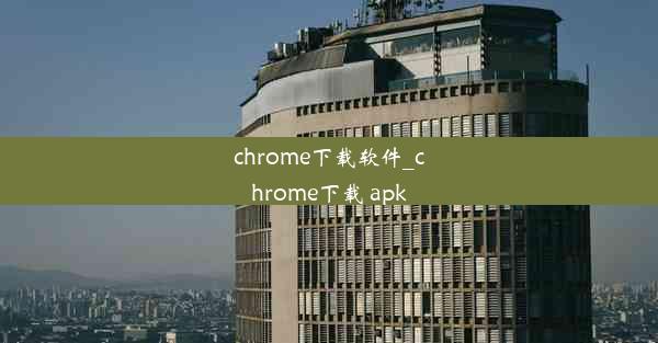 chrome下载软件_chrome下载 apk