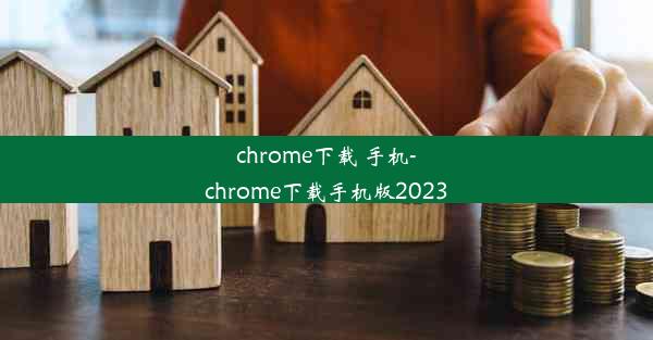 chrome下载 手机-chrome下载手机版2023