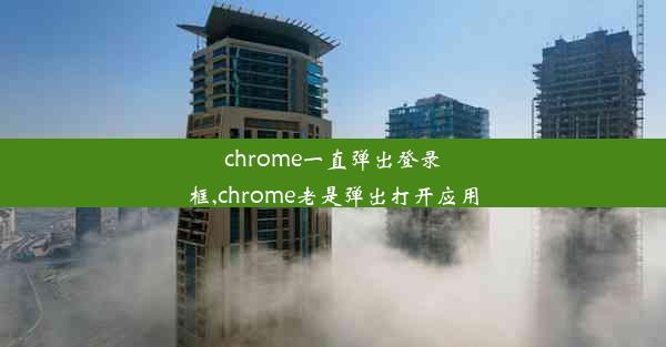 chrome一直弹出登录框,chrome老是弹出打开应用