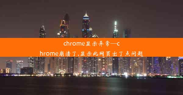 chrome显示异常—chrome崩溃了,显示此网页出了点问题