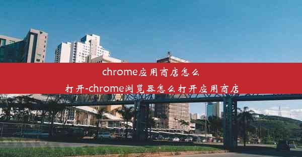 chrome应用商店怎么打开-chrome浏览器怎么打开应用商店