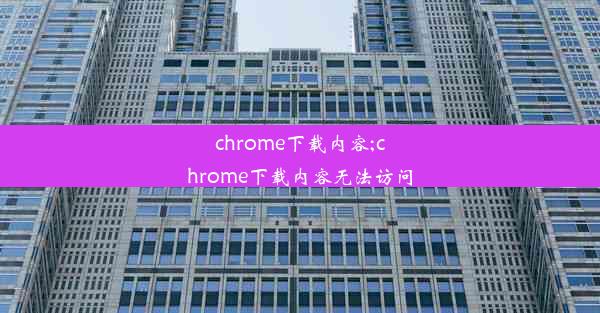 chrome下载内容;chrome下载内容无法访问