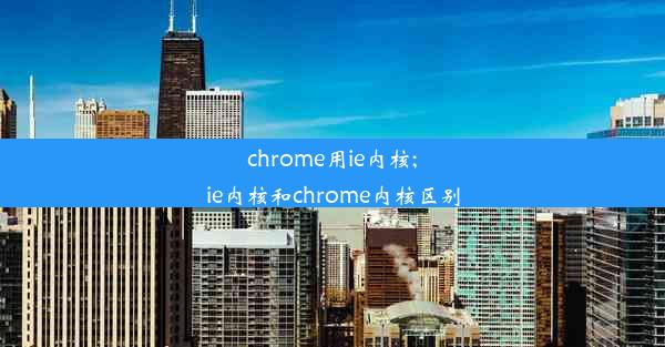 chrome用ie内核;ie内核和chrome内核区别