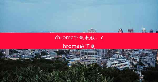 chrome下载教程、chrome的下载