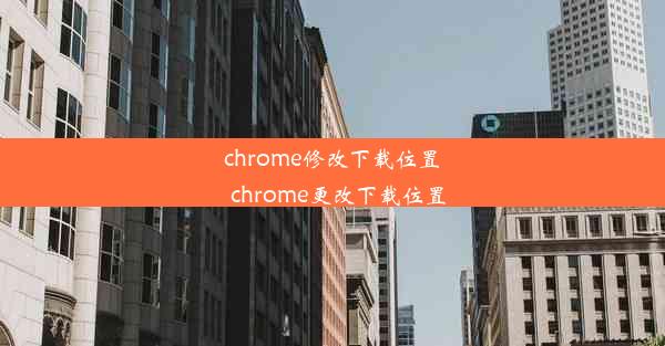 chrome修改下载位置_chrome更改下载位置