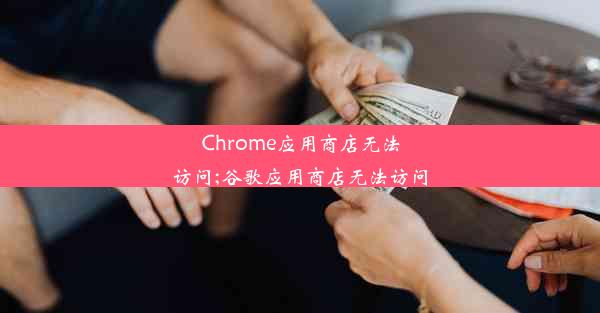 Chrome应用商店无法访问;谷歌应用商店无法访问