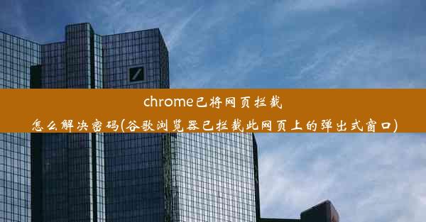 chrome已将网页拦截怎么解决密码(谷歌浏览器已拦截此网页上的弹出式窗口)