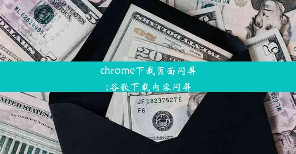 chrome下载页面闪屏;谷歌下载内容闪屏