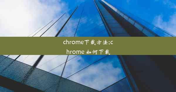 chrome下载方法;chrome 如何下载