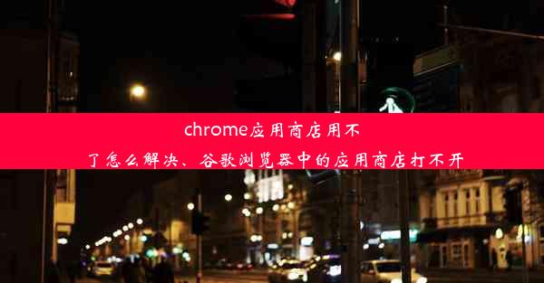 chrome应用商店用不了怎么解决、谷歌浏览器中的应用商店打不开