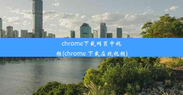 chrome下载网页中视频(chrome 下载在线视频)