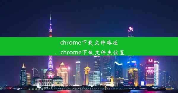 chrome下载文件路径、chrome下载文件夹位置