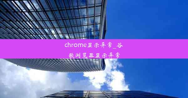 chrome显示异常_谷歌浏览器显示异常