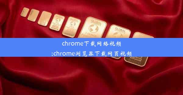 chrome下载网络视频;chrome浏览器下载网页视频