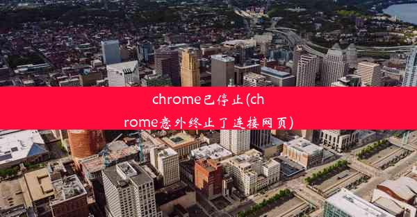 chrome已停止(chrome意外终止了连接网页)