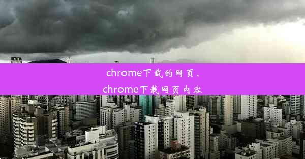 chrome下载的网页、chrome下载网页内容