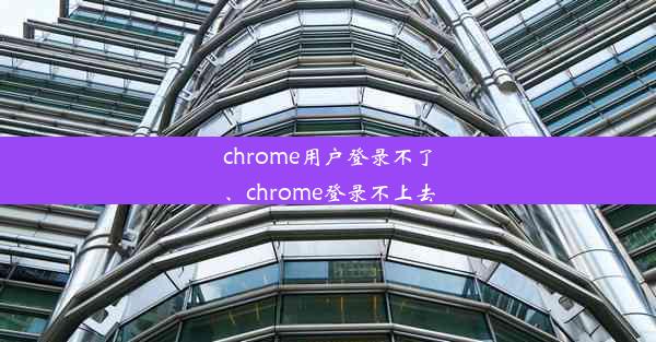 chrome用户登录不了、chrome登录不上去