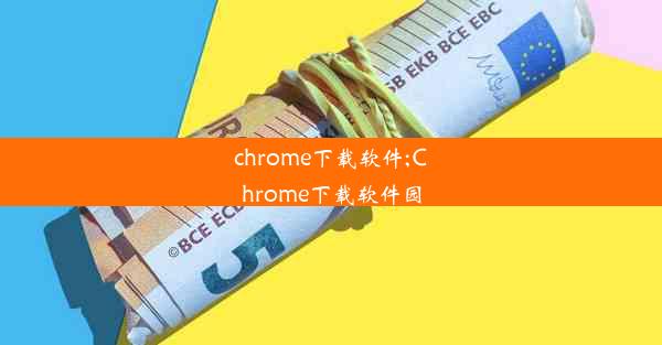 chrome下载软件;Chrome下载软件园