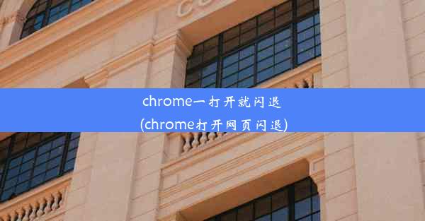 chrome一打开就闪退(chrome打开网页闪退)