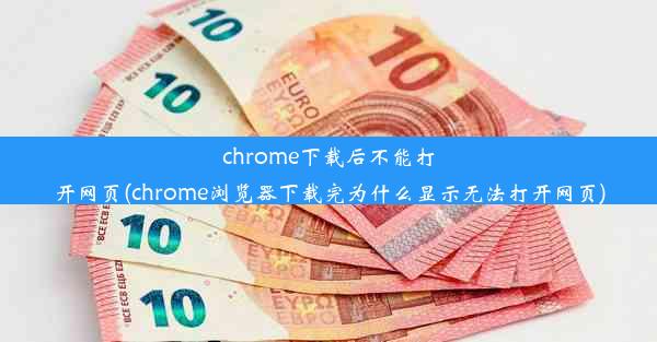 chrome下载后不能打开网页(chrome浏览器下载完为什么显示无法打开网页)