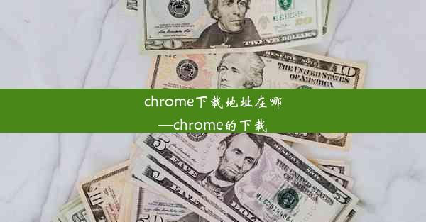 chrome下载地址在哪—chrome的下载