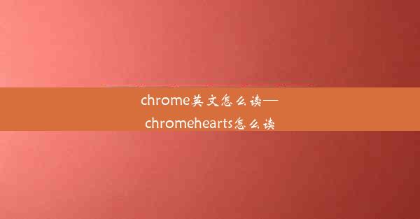 chrome英文怎么读—chromehearts怎么读