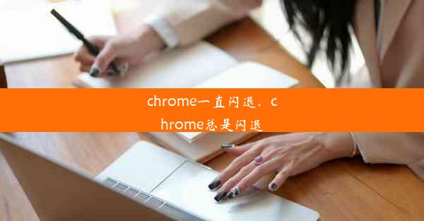 chrome一直闪退、chrome总是闪退