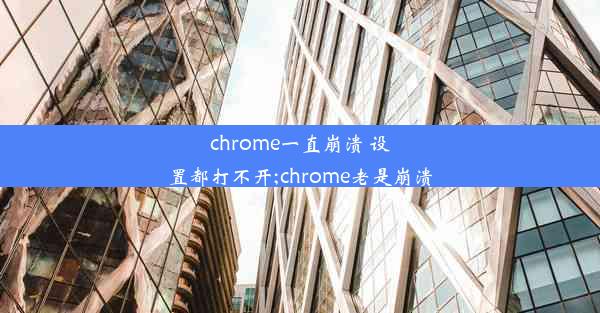 chrome一直崩溃 设置都打不开;chrome老是崩溃