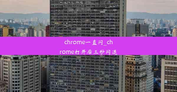 chrome一直闪_chrome打开后三秒闪退